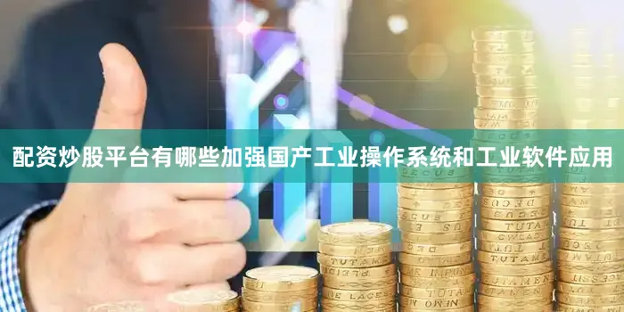 配资炒股平台有哪些加强国产工业操作系统和工业软件应用
