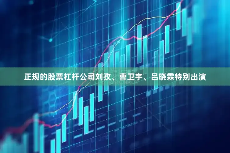 正规的股票杠杆公司刘孜、曹卫宇、吕晓霖特别出演