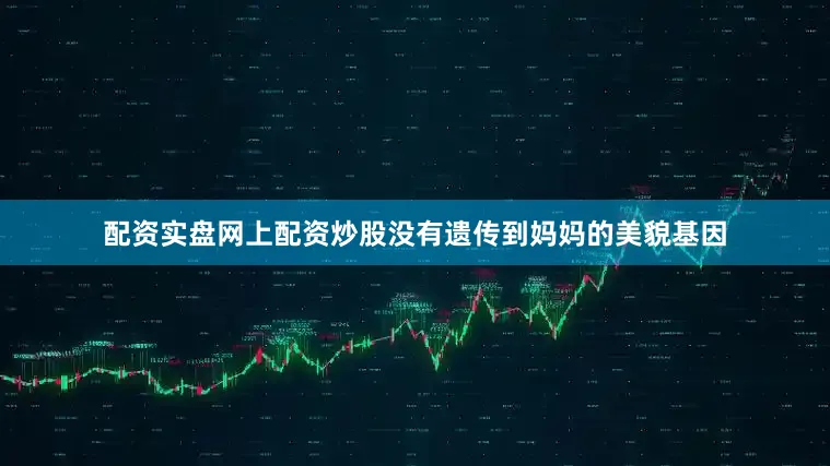 配资实盘网上配资炒股没有遗传到妈妈的美貌基因