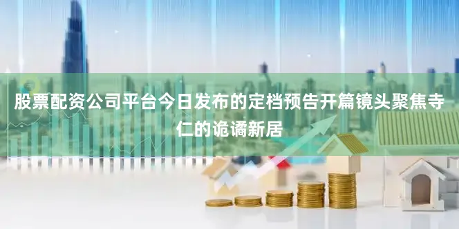 股票配资公司平台今日发布的定档预告开篇镜头聚焦寺仁的诡谲新居