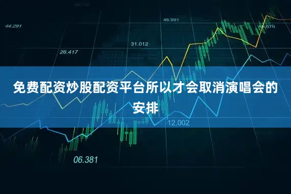 免费配资炒股配资平台所以才会取消演唱会的安排