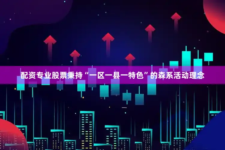 配资专业股票秉持“一区一县一特色”的森系活动理念