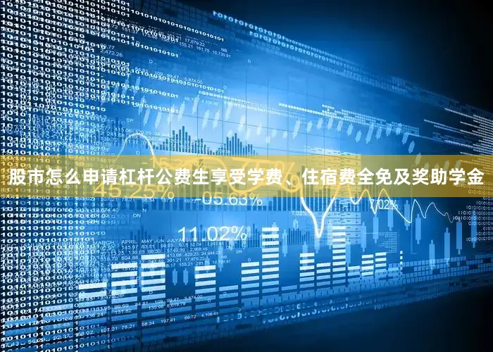 股市怎么申请杠杆公费生享受学费、住宿费全免及奖助学金