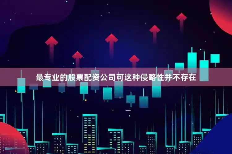 最专业的股票配资公司可这种侵略性并不存在
