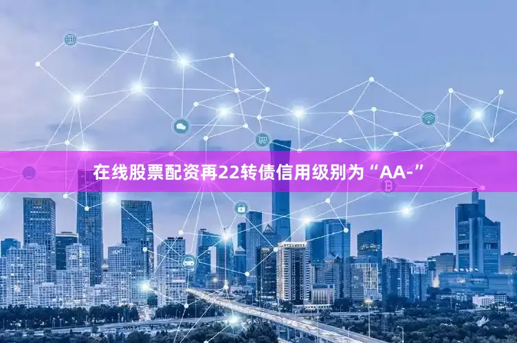 在线股票配资再22转债信用级别为“AA-”