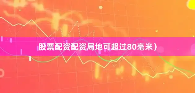 股票配资配资局地可超过80毫米)