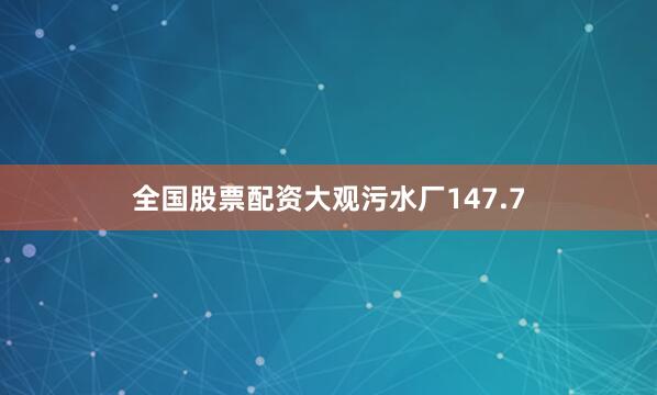 全国股票配资大观污水厂147.7