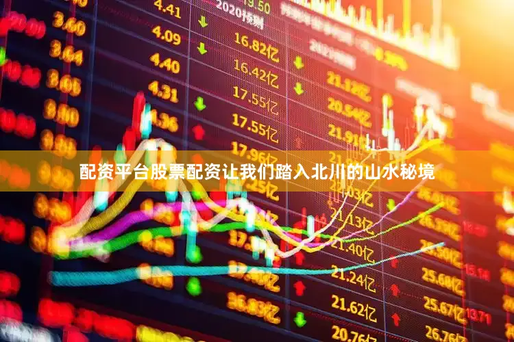配资平台股票配资让我们踏入北川的山水秘境