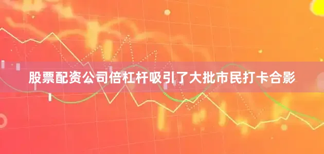 股票配资公司倍杠杆吸引了大批市民打卡合影