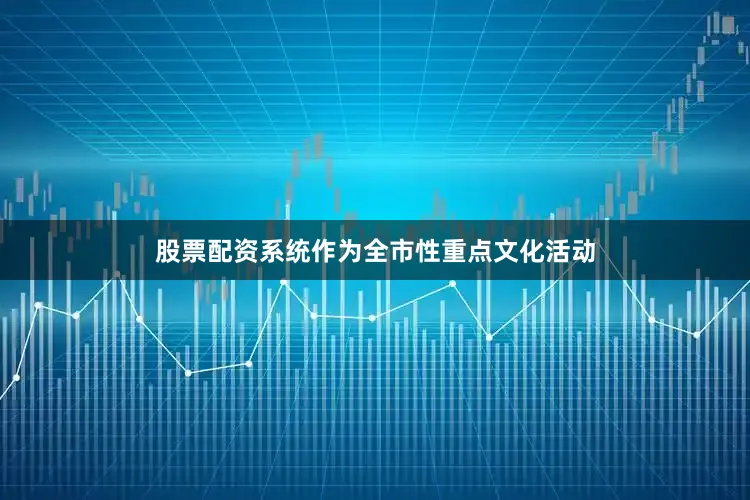 股票配资系统作为全市性重点文化活动