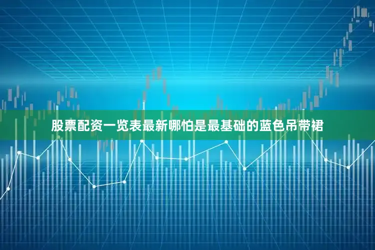 股票配资一览表最新哪怕是最基础的蓝色吊带裙
