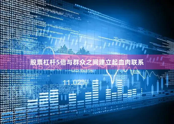股票杠杆5倍与群众之间建立起血肉联系
