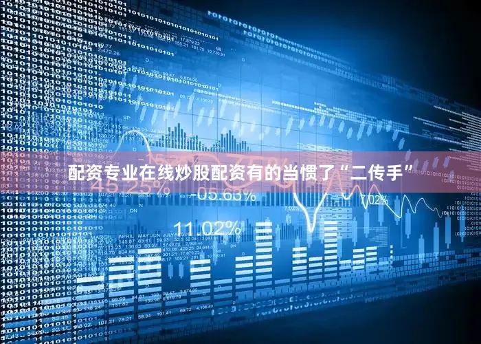 配资专业在线炒股配资有的当惯了“二传手”