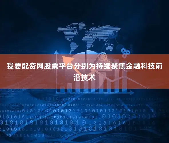 我要配资网股票平台分别为持续聚焦金融科技前沿技术