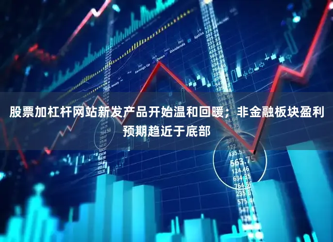 股票加杠杆网站新发产品开始温和回暖；非金融板块盈利预期趋近于底部