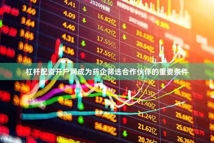 杠杆配资开户网成为药企筛选合作伙伴的重要条件