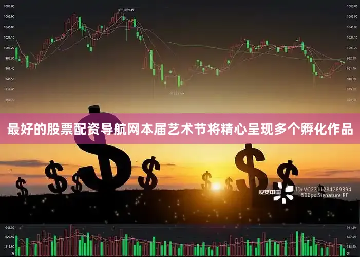 最好的股票配资导航网本届艺术节将精心呈现多个孵化作品