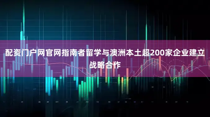 配资门户网官网指南者留学与澳洲本土超200家企业建立战略合作