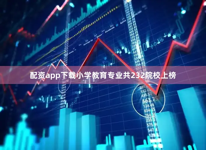 配资app下载小学教育专业共232院校上榜