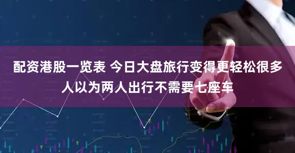 配资港股一览表 今日大盘旅行变得更轻松很多人以为两人出行不需要七座车