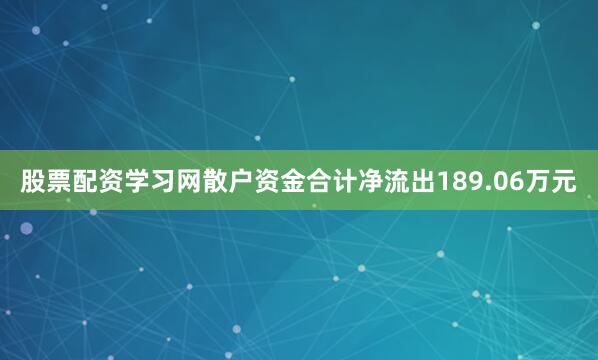 股票配资学习网散户资金合计净流出189.06万元