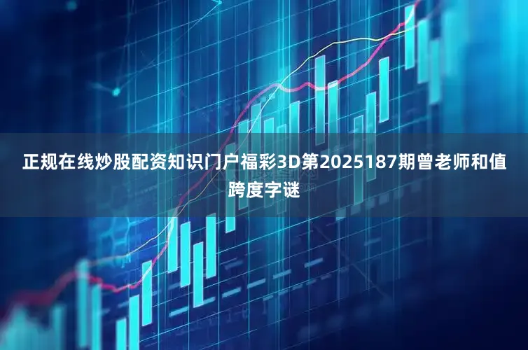 正规在线炒股配资知识门户福彩3D第2025187期曾老师和值跨度字谜