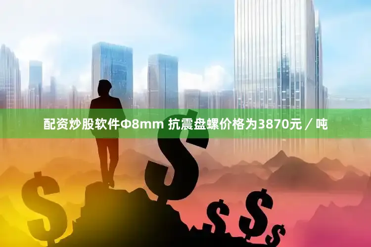 配资炒股软件Φ8mm 抗震盘螺价格为3870元／吨