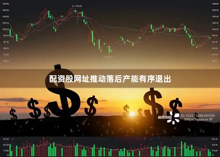 配资股网址推动落后产能有序退出