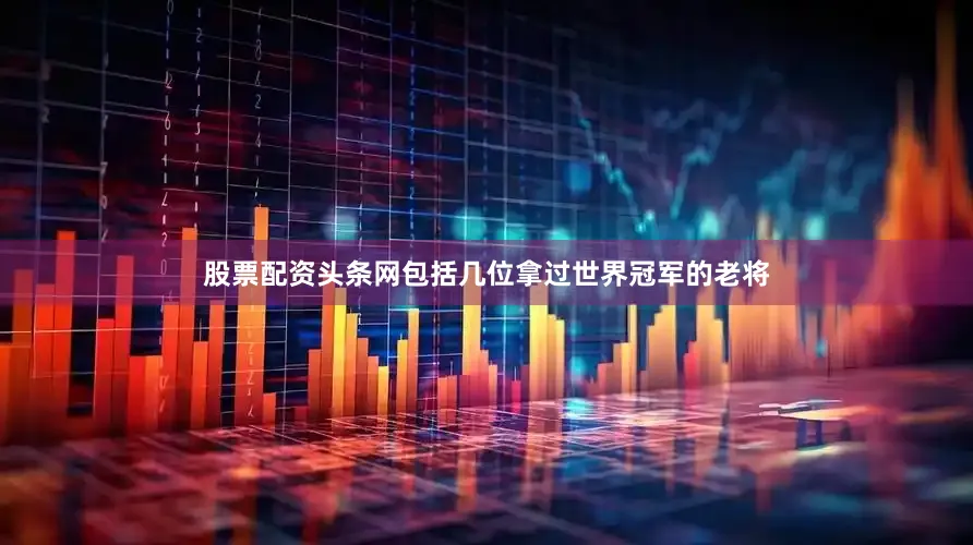 股票配资头条网包括几位拿过世界冠军的老将