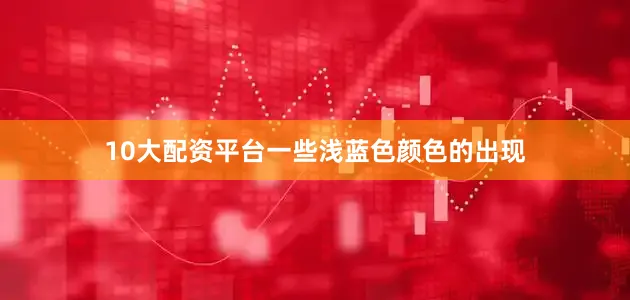 10大配资平台一些浅蓝色颜色的出现