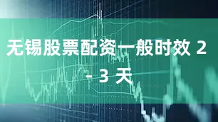无锡股票配资一般时效 2 - 3 天