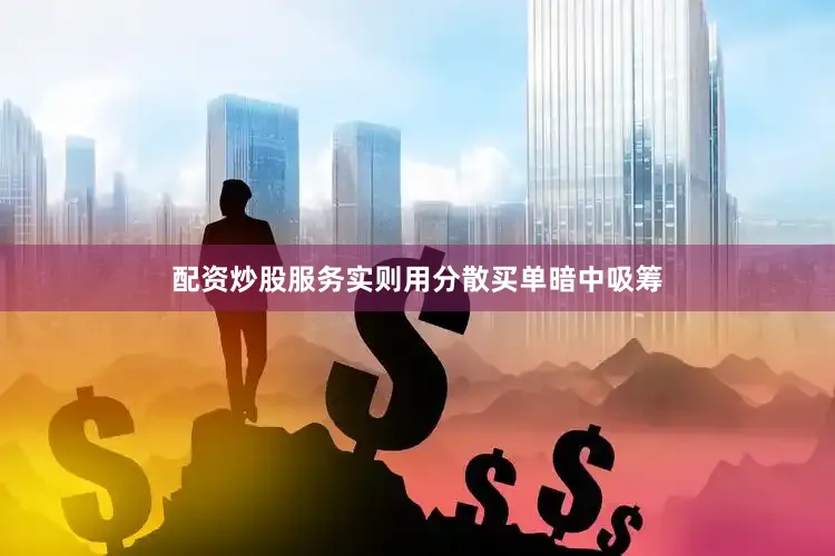配资炒股服务实则用分散买单暗中吸筹