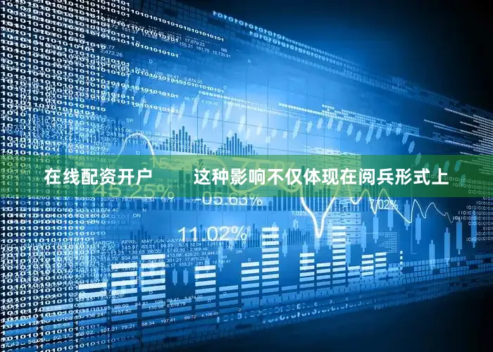 在线配资开户        这种影响不仅体现在阅兵形式上
