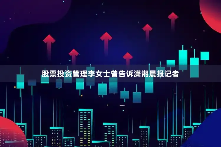 股票投资管理李女士曾告诉潇湘晨报记者