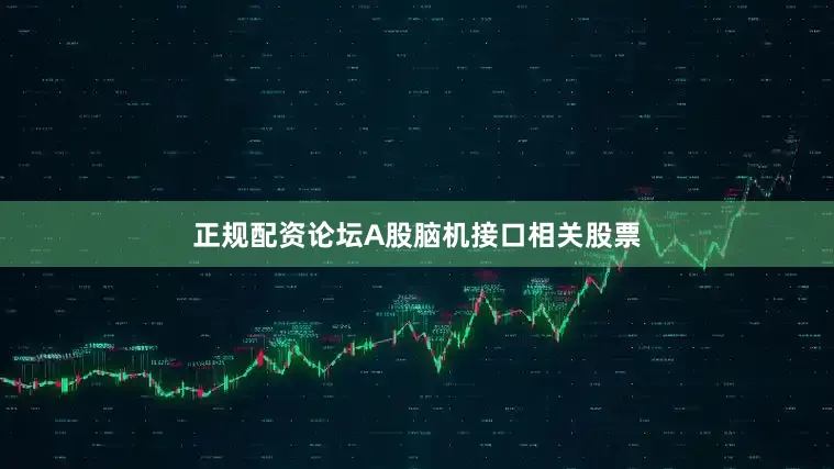 正规配资论坛A股脑机接口相关股票