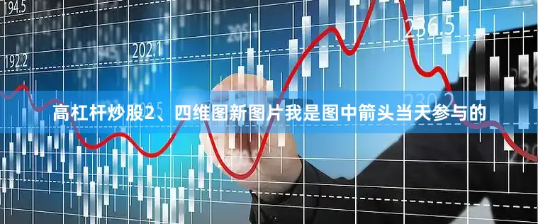 高杠杆炒股2、四维图新图片我是图中箭头当天参与的