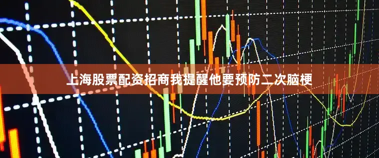 上海股票配资招商我提醒他要预防二次脑梗