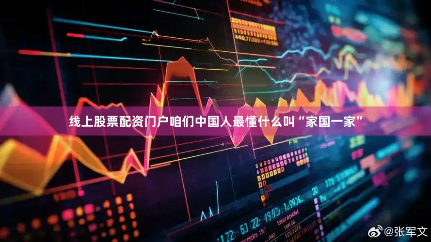 线上股票配资门户咱们中国人最懂什么叫“家国一家”