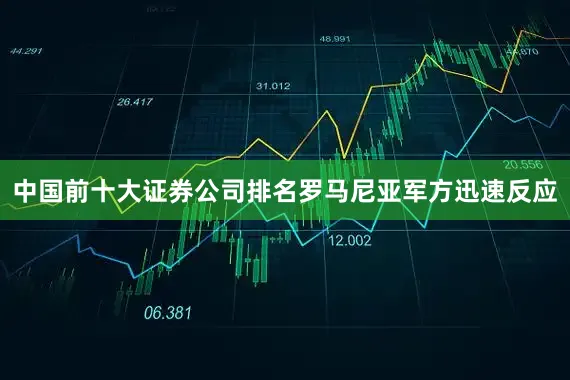 中国前十大证券公司排名罗马尼亚军方迅速反应