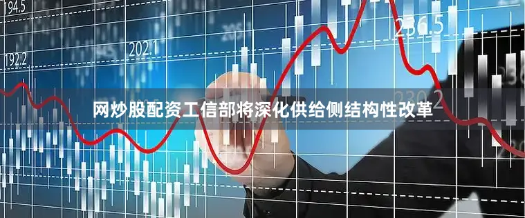 网炒股配资工信部将深化供给侧结构性改革