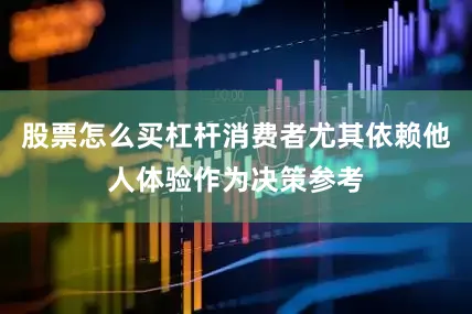 股票怎么买杠杆消费者尤其依赖他人体验作为决策参考