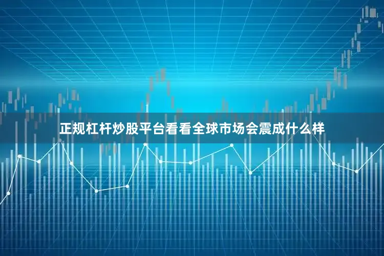 正规杠杆炒股平台看看全球市场会震成什么样