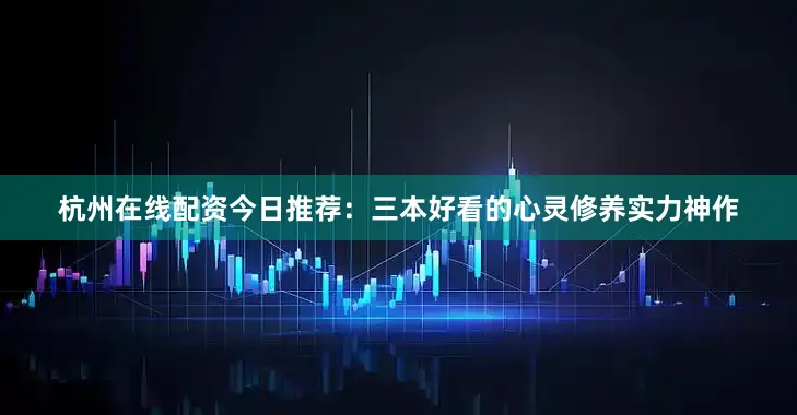 杭州在线配资今日推荐：三本好看的心灵修养实力神作