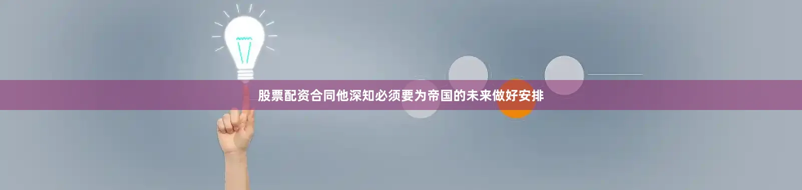 股票配资合同他深知必须要为帝国的未来做好安排