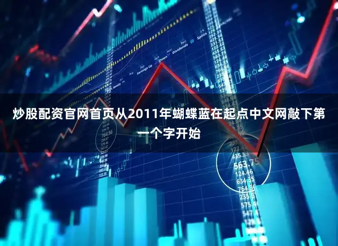 炒股配资官网首页从2011年蝴蝶蓝在起点中文网敲下第一个字开始
