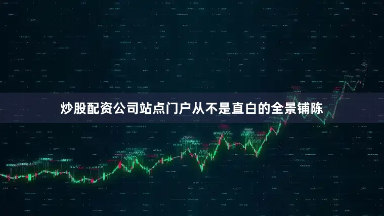炒股配资公司站点门户从不是直白的全景铺陈
