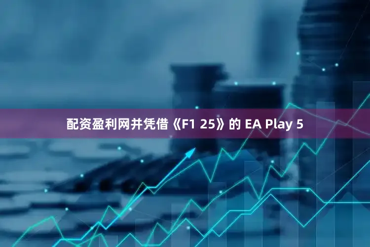 配资盈利网并凭借《F1 25》的 EA Play 5