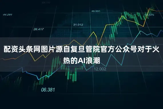 配资头条网图片源自复旦管院官方公众号　　对于火热的AI浪潮