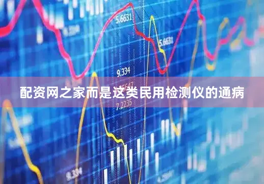配资网之家而是这类民用检测仪的通病