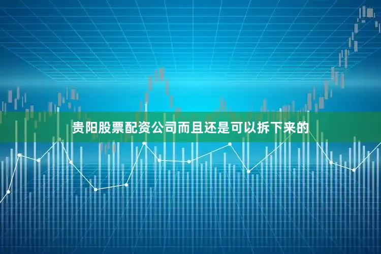 贵阳股票配资公司而且还是可以拆下来的